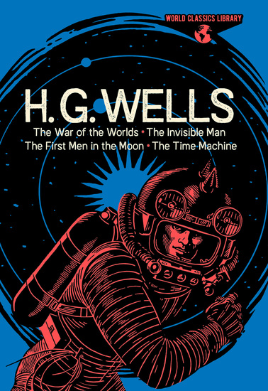 World Classics Library: H G Wells - The War of the Worlds The Invisible Man The First Men in the Moon The Time Machine - cover
