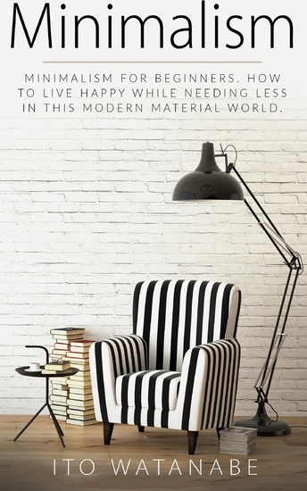 Minimalism - Minimalism for Beginners How to Live Happy While Needing Less in This Modern Material World - cover