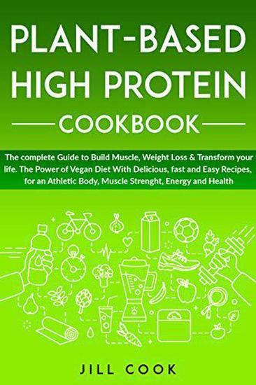 Plant-Based High Protein Cookbook: The Power of Vegan Diet With Delicious fast and Easy Recipes for an Athletic Body Muscle Strenght Energy and Health - cover