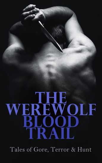 The Werewolf Blood Trail: Tales of Gore Terror & Hunt - The Mark of the Beast In the Forest of Villefére The Man-Wolf The Werewolf Howls… - cover
