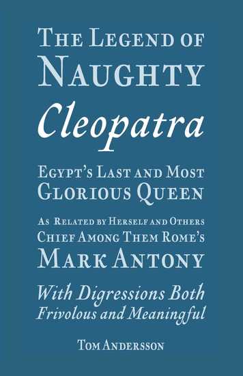 The Legend of Naughty Cleopatra Egypt’s Last and Most Glorious Queen - As Related by Herself and Others Chief Among Them Rome’s Mark Antony - cover