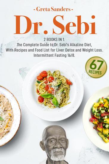 Dr Sebi: 2 Books in 1 The Complete Guide to Dr Sebi’s Alkaline Diet With Recipes and Food List for Liver Detox and Weight Loss - Intermittent Fasting 16 8 - cover