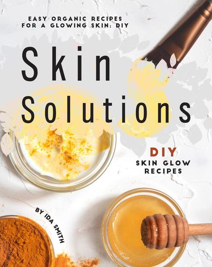Easy Organic Recipes for a Glowing Skin; DIY Skin Solutions: DIY Skin Glow Recipes - cover