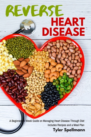 Reverse Heart Disease - A Beginner's 4 Week Guide on Managing Heart Disease Through Diet With Recipes and a Meal Plan - cover