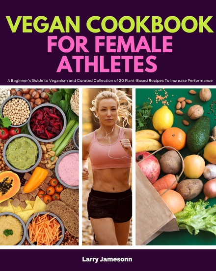 Vegan Cookbook for Female Athletes - A Beginner’s Guide to Veganism and Curated Collection of 20 Plant-Based Recipes To Increase Performance - cover