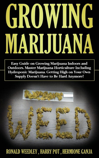 Growing Marijuana - Easy Guide on Growing Marijuana Indoors and Outdoors Master Marijuana Horticulture Including Hydroponic Marijuana Getting High on Your Own Supply Doesn't Have to Be Hard Anymore! - cover