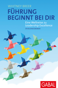 Führung beginnt bei dir - Eine Weltreise zu Leadership Excellence Ein Businessroman