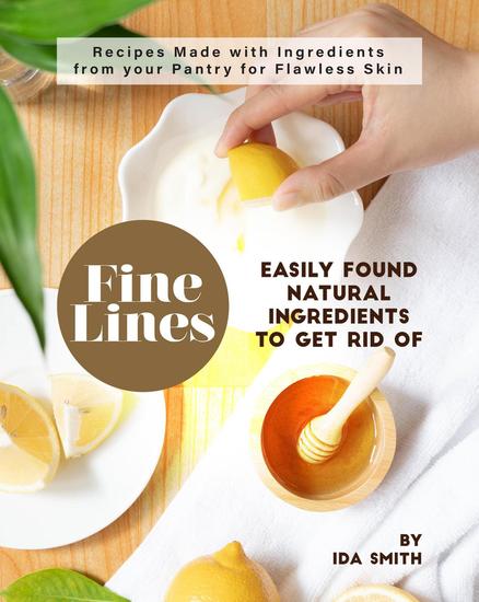 Easily Found Natural Ingredients to Get Rid of Fine Lines: Recipes Made with Ingredients from your Pantry for Flawless Skin - cover