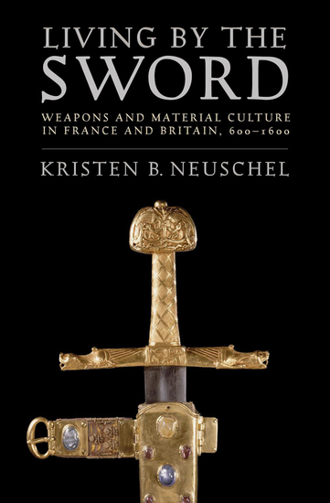 Living by the Sword - Weapons and Material Culture in France and Britain 600–1600 - cover
