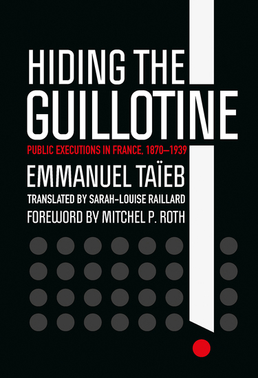 Hiding the Guillotine - Public Executions in France 1870–1939 - cover