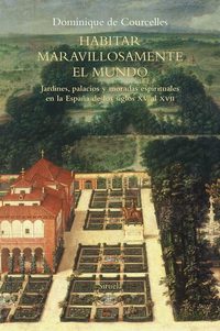 Habitar maravillosamente el mundo - Jardines palacios y moradas espirituales en la España de los siglos XV al XVII
