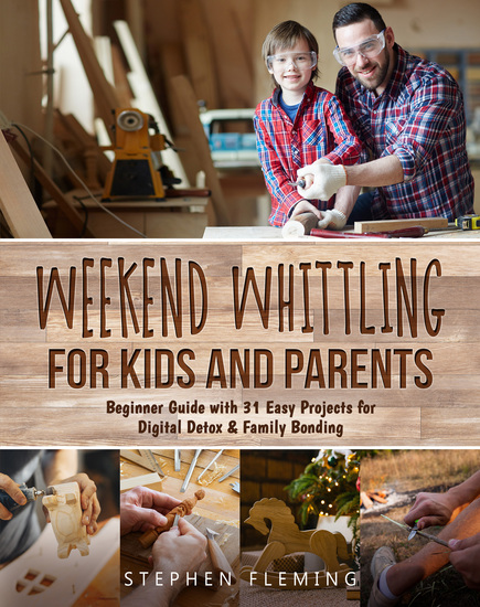 Weekend Whittling For Kids And Parents - Beginner Guide with 31 Easy Projects for Digital Detox & Family Bonding - cover
