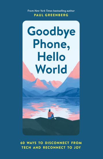 Goodbye Phone Hello World - 60 Ways to Disconnect from Tech and Reconnect to Joy - cover
