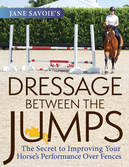 Jane Savoie's Dressage Between the Jumps - The Secret to Improving Your Horse's Performance Over Fences - cover