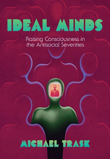 Ideal Minds - Raising Consciousness in the Antisocial Seventies - cover