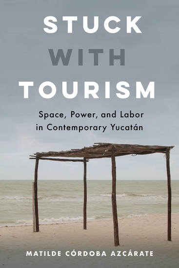 Stuck with Tourism - Space Power and Labor in Contemporary Yucatan - cover