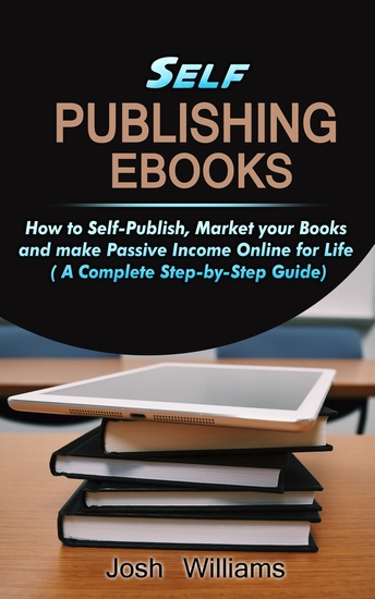 Self-Publishing eBooks - How to Self-Publish Market your Books and Make Passive Income Online for Life - cover