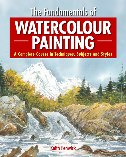 The Fundamentals of Watercolour Painting - A Complete Course in Techniques Subjects and Styles - cover