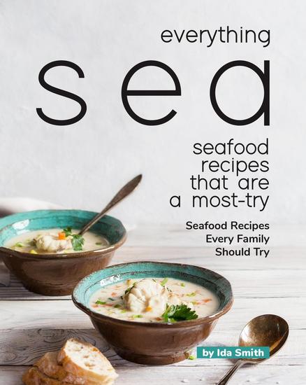 Everything Sea - Seafood Recipes that are a most-try: Seafood Recipes Every Family Should Try - cover