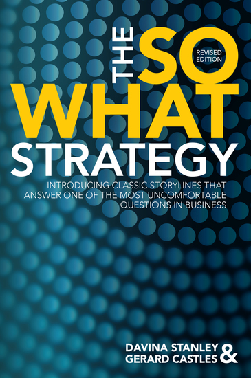 The So What Strategy Revised Edition - INTRODUCING CLASSIC STORYLINES THAT ANSWER ONE OF THE MOST UNCOMFORTABLE QUESTIONS IN BUSINESS - cover