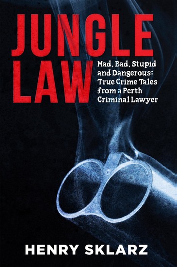 Jungle Law - Mad Bad Stupid and Dangerous: True Crime Tales from a Perth Criminal Lawyer - cover