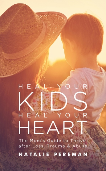 Heal Your Kids Heal Your Heart - The Mom's Guide to Thrive after Loss Trauma & Abuse - cover