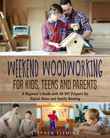 Weekend Woodworking For Kids Teens and Parents - A Beginner’s Guide with 20 DIY Projects for Digital Detox and Family Bonding - cover