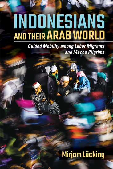 Indonesians and Their Arab World - Guided Mobility among Labor Migrants and Mecca Pilgrims - cover