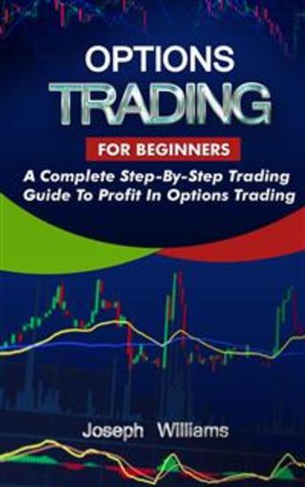 Options Trading For Beginners - A Complete Step-By-Step Trading Guide To Profit In Options Trading - cover