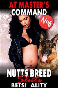 At Master’s Command : Mutts Breed Sluts 6 (Bestiality Dog Sex Animal Sex Knotting Erotica)