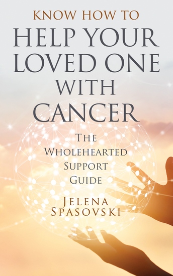 Know How to Help Your Loved One with Cancer - The Wholehearted Support Guide - cover