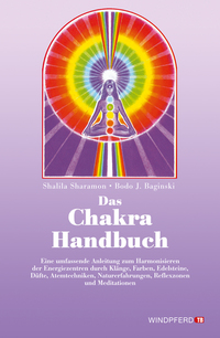 Das Chakra-Handbuch - Eine umfassende Anleitung zum Harmonisieren der Energiezentren durch Klänge Farben Edelsteine Düfte Atemtechniken Naturerfahrungen Reflexzonen und Meditationen