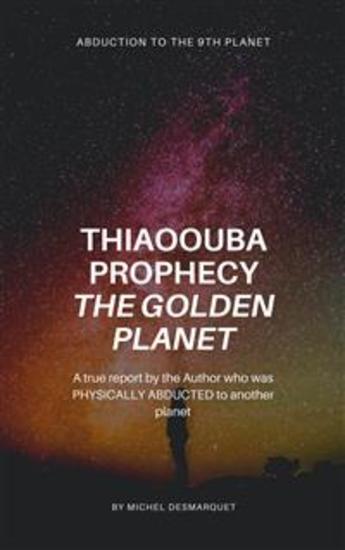 Thiaoouba Prophecy: The Golden Planet (Abduction to the 9th Planet) - A true report by the Author who was PHYSICALLY ABDUCTED to another planet - cover