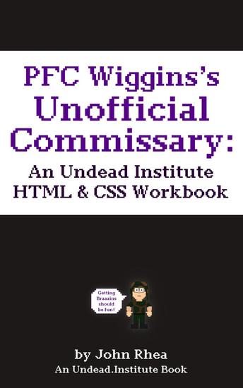PFC Wiggins's Unofficial Commissary: An Undead Institute HTML & CSS Workbook - Undead Institute #65 - cover