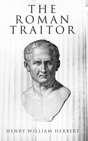 The Roman Traitor - The Days of Cicero Cato and Cataline: A True Tale of the Republic - cover