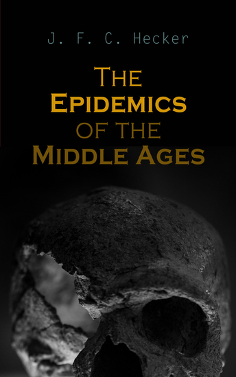 The Epidemics of the Middle Ages - The Black Death The Dancing Mania & The Sweating Sickness - cover