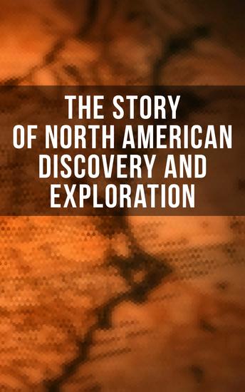 The Story of North American Discovery and Exploration - Biographies Historical Documents Journals & Letters of the Greatest Explorers of North America - cover