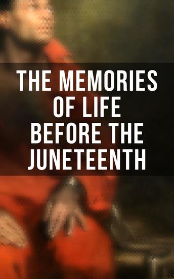 The Memories of Life Before the Juneteenth - Memoirs Interviews Testimonies Studies Novels Official Records on Slavery and Abolitionism - cover