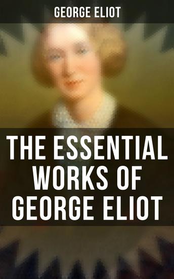 The Essential Works of George Eliot - 60+ Novels Short Stories Poems & Essays - cover