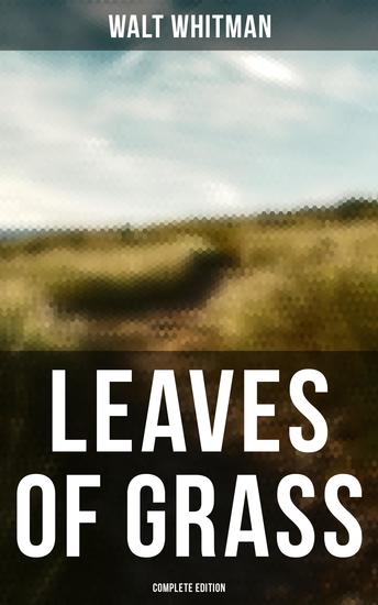 Leaves of Grass (Complete Edition) - 400+ Poems & Verses: Song of Myself O Captain My Captain Good-Bye My Fancy - cover