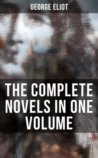 The Complete Novels in One Volume - Middlemarch Adam Bede The Mill on the Floss Silas Marner Romola Felix Holt & Daniel Deronda - cover
