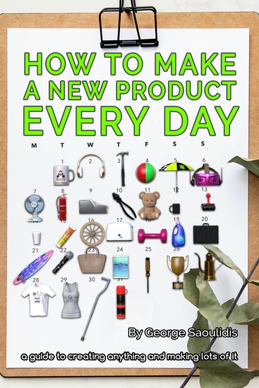 How to Make a New Product Every Day - A Guide to Creating Anything and Making More of It - cover