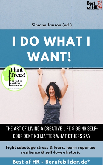 I do what I want! The art of living a creative life & being self-confident no matter what others say - Fight sabotage stress & fears learn repartee resilience & self-love-rhetoric - cover