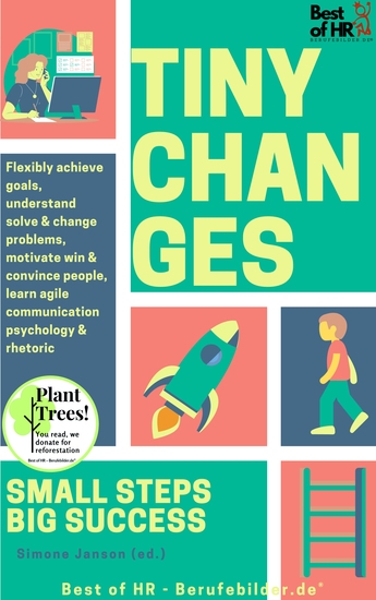 Tiny Changes! Small Steps Big Success - Flexibly achieve goals understand solve & change problems motivate win & convince people learn agile communication psychology & rhetoric - cover