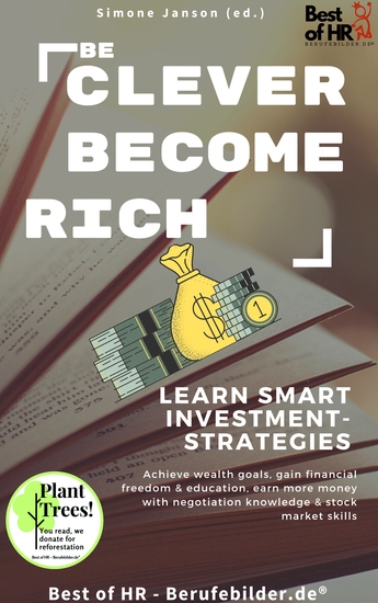 Be Clever Become Rich! Learn Smart Investment-Strategies - Achieve wealth goals gain financial freedom & education earn more money with negotiation knowledge & stock market skills - cover