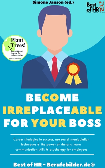 Become Irreplaceable for your Boss - Career strategies to success use secret manipulation techniques & the power of rhetoric learn communication skills & psychology for employees - cover