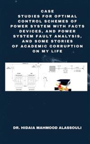 Case Studies for Optimal Control Schemes of Power System with FACTS devices and Power system Fault Analysis and Some Stories of Academic Corruption on My Life - cover