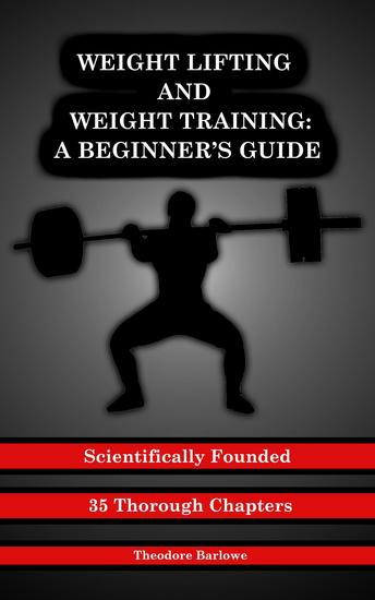 Weight Lifting and Weight Training - A Scientifically Founded Beginner's Guide to Better Your Health Through Weight Training - cover