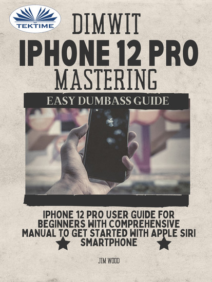 Dimwit IPhone 12 Pro Mastering - IPhone 12 Pro User Guide For Beginners With Comprehensive Manual To Get Started With Apple Siri Smar - cover