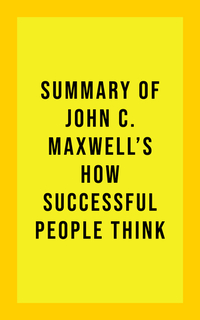 Summary of John C Maxwell's How Successful People Think